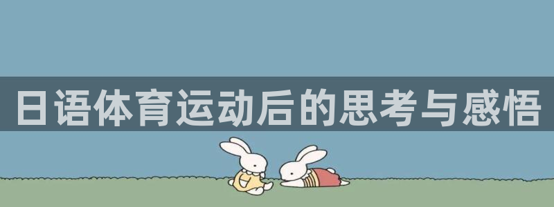 ug环球官网：日语体育运动后的思考与感悟