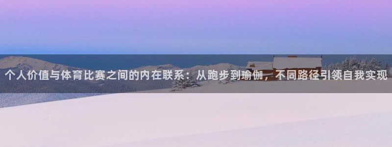 ug环球官网登录入口：个人价值与体育比赛之间的内在联系：从跑步到瑜伽，不同路径引领自我实现